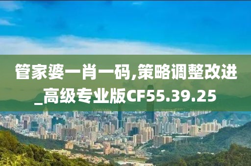 管家婆一肖一碼,策略調(diào)整改進(jìn)_高級(jí)專業(yè)版CF55.39.25