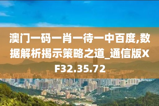 澳門一碼一肖一待一中百度,數(shù)據(jù)解析揭示策略之道_通信版XF32.35.72