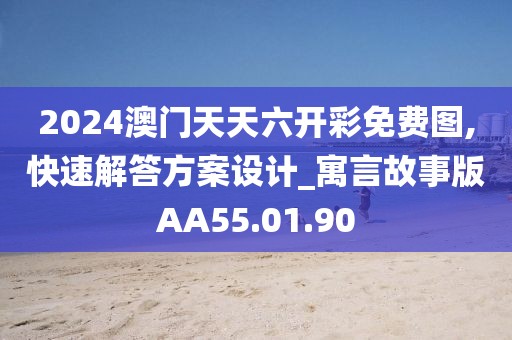 2024澳門天天六開彩免費圖,快速解答方案設計_寓言故事版AA55.01.90