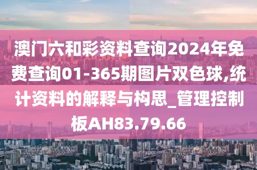澳門六和彩資料查詢2024年免費(fèi)查詢01-365期圖片雙色球,統(tǒng)計(jì)資料的解釋與構(gòu)思_管理控制板AH83.79.66