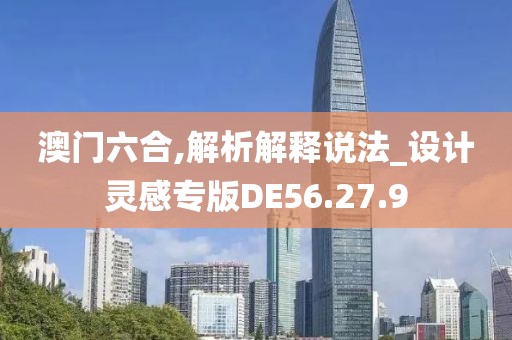 澳門六合,解析解釋說法_設(shè)計靈感專版DE56.27.9
