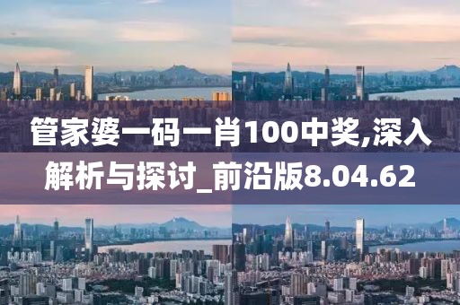 管家婆一碼一肖100中獎(jiǎng),深入解析與探討_前沿版8.04.62