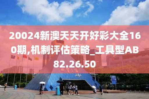 20024新澳天天開好彩大全160期,機制評估策略_工具型AB82.26.50