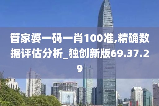 管家婆一碼一肖100準(zhǔn),精確數(shù)據(jù)評(píng)估分析_獨(dú)創(chuàng)新版69.37.29