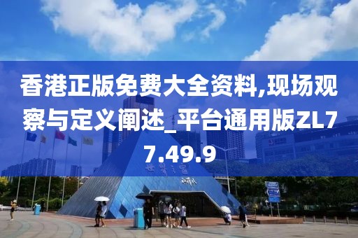 香港正版免費(fèi)大全資料,現(xiàn)場(chǎng)觀察與定義闡述_平臺(tái)通用版ZL77.49.9