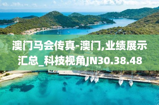 澳門馬會(huì)傳真-澳門,業(yè)績展示匯總_科技視角JN30.38.48