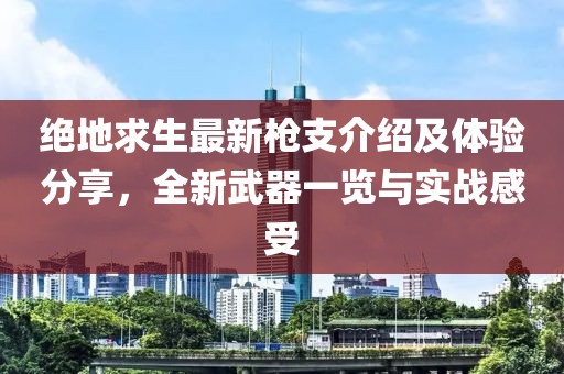 絕地求生最新槍支介紹及體驗分享，全新武器一覽與實戰(zhàn)感受