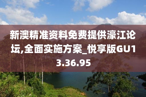 新澳精準資料免費提供濠江論壇,全面實施方案_悅享版GU13.36.95