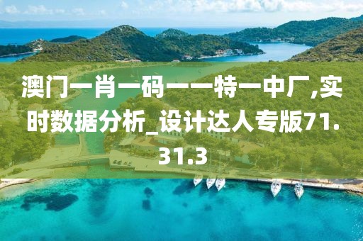 澳門一肖一碼一一特一中廠,實時數(shù)據(jù)分析_設計達人專版71.31.3