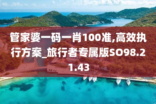 管家婆一碼一肖100準(zhǔn),高效執(zhí)行方案_旅行者專屬版SO98.21.43