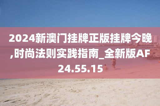 2024新澳門掛牌正版掛牌今晚,時(shí)尚法則實(shí)踐指南_全新版AF24.55.15