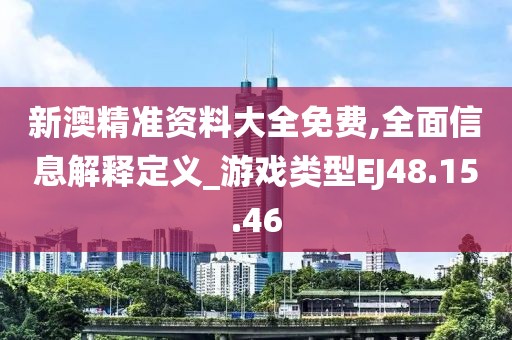 新澳精準(zhǔn)資料大全免費(fèi),全面信息解釋定義_游戲類(lèi)型EJ48.15.46