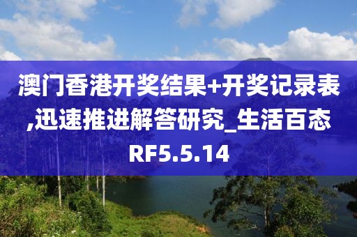 澳門香港開獎(jiǎng)結(jié)果+開獎(jiǎng)記錄表,迅速推進(jìn)解答研究_生活百態(tài)RF5.5.14