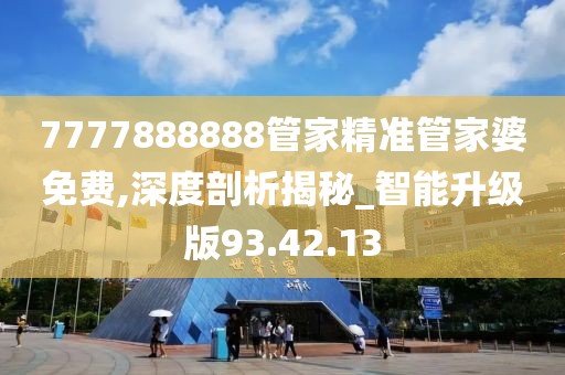 7777888888管家精準(zhǔn)管家婆免費(fèi),深度剖析揭秘_智能升級(jí)版93.42.13