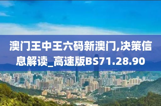 澳門王中王六碼新澳門,決策信息解讀_高速版BS71.28.90