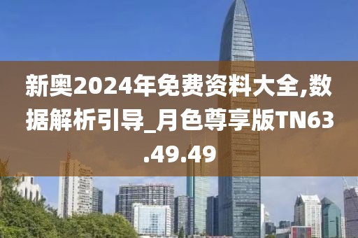 新奧2024年免費(fèi)資料大全,數(shù)據(jù)解析引導(dǎo)_月色尊享版TN63.49.49