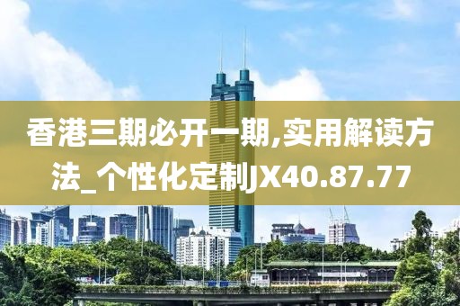 香港三期必開一期,實用解讀方法_個性化定制JX40.87.77