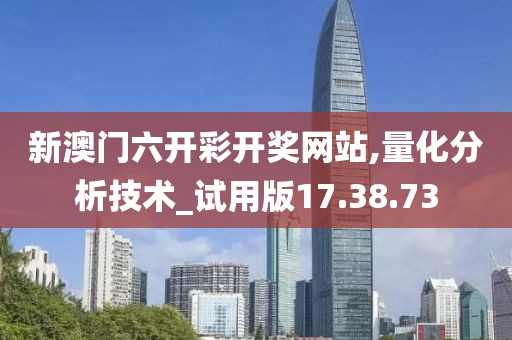 新澳門六開彩開獎網(wǎng)站,量化分析技術(shù)_試用版17.38.73