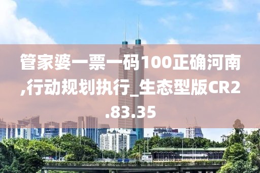 管家婆一票一碼100正確河南,行動(dòng)規(guī)劃執(zhí)行_生態(tài)型版CR2.83.35