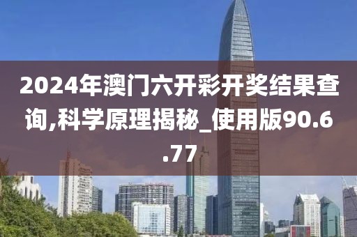 2024年澳門六開彩開獎結(jié)果查詢,科學(xué)原理揭秘_使用版90.6.77