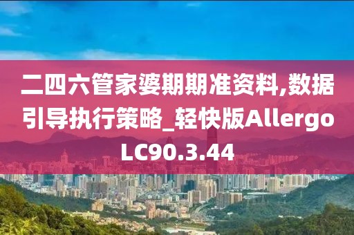 二四六管家婆期期準(zhǔn)資料,數(shù)據(jù)引導(dǎo)執(zhí)行策略_輕快版AllergoLC90.3.44