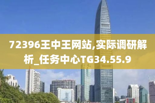 72396王中王網(wǎng)站,實(shí)際調(diào)研解析_任務(wù)中心TG34.55.9