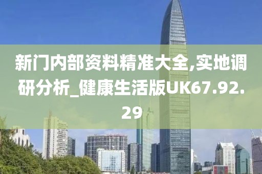 新門內(nèi)部資料精準(zhǔn)大全,實(shí)地調(diào)研分析_健康生活版UK67.92.29