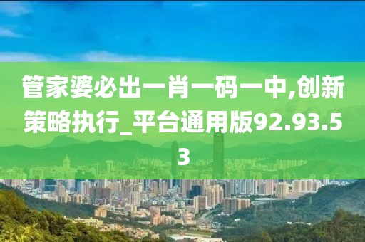 管家婆必出一肖一碼一中,創(chuàng)新策略執(zhí)行_平臺(tái)通用版92.93.53