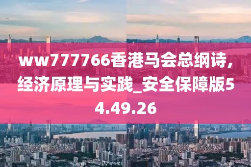 ww777766香港馬會總綱詩,經(jīng)濟原理與實踐_安全保障版54.49.26