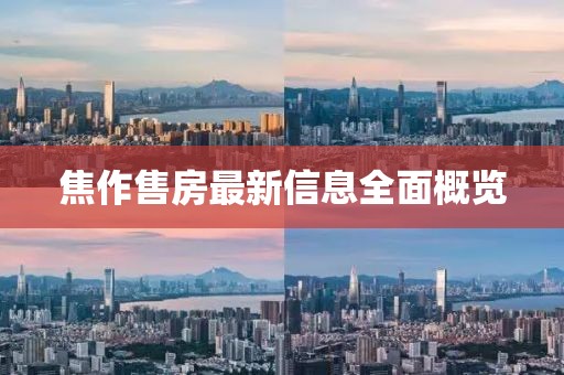 焦作售房最新信息全面概覽