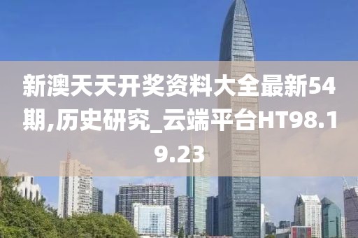 新澳天天開獎資料大全最新54期,歷史研究_云端平臺HT98.19.23