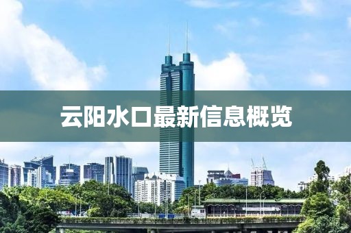 云陽水口最新信息概覽