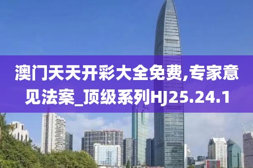 澳門天天開彩大全免費(fèi),專家意見法案_頂級(jí)系列HJ25.24.1