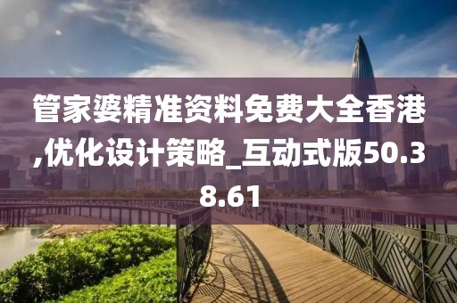 管家婆精準(zhǔn)資料免費大全香港,優(yōu)化設(shè)計策略_互動式版50.38.61