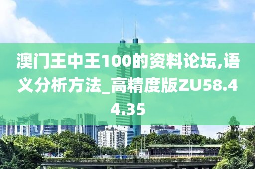 澳門王中王100的資料論壇,語義分析方法_高精度版ZU58.44.35