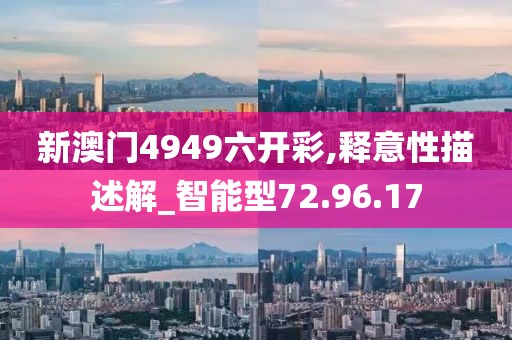 新澳門4949六開彩,釋意性描述解_智能型72.96.17