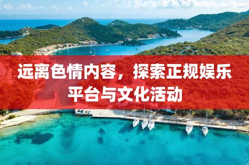 遠(yuǎn)離色情內(nèi)容，探索正規(guī)娛樂(lè)平臺(tái)與文化活動(dòng)