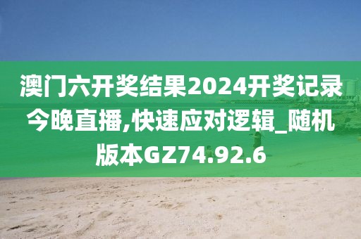 澳門六開獎(jiǎng)結(jié)果2024開獎(jiǎng)記錄今晚直播,快速應(yīng)對邏輯_隨機(jī)版本GZ74.92.6