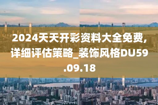 2024天天開彩資料大全免費(fèi),詳細(xì)評估策略_裝飾風(fēng)格DU59.09.18