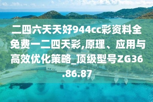 二四六天天好944cc彩資料全 免費一二四天彩,原理、應(yīng)用與高效優(yōu)化策略_頂級型號ZG36.86.87