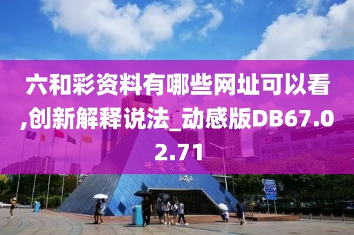 六和彩資料有哪些網(wǎng)址可以看,創(chuàng)新解釋說法_動感版DB67.02.71