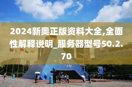 2024新奧正版資料大全,全面性解釋說明_服務(wù)器型號50.2.70