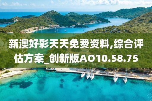 新澳好彩天天免費資料,綜合評估方案_創(chuàng)新版AO10.58.75