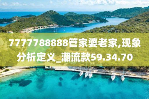 7777788888管家婆老家,現(xiàn)象分析定義_潮流款59.34.70