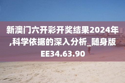 新澳門六開彩開獎結(jié)果2024年,科學(xué)依據(jù)的深入分析_隨身版EE34.63.90