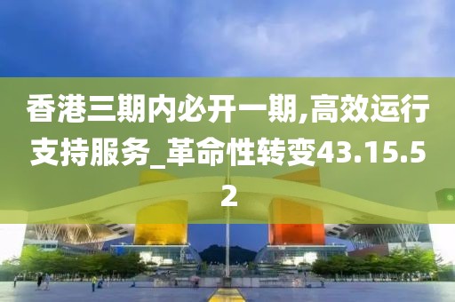 香港三期內(nèi)必開一期,高效運(yùn)行支持服務(wù)_革命性轉(zhuǎn)變43.15.52