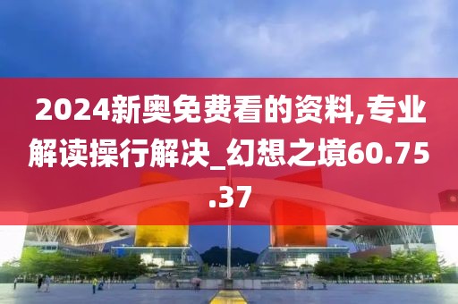 2024新奧免費看的資料,專業(yè)解讀操行解決_幻想之境60.75.37