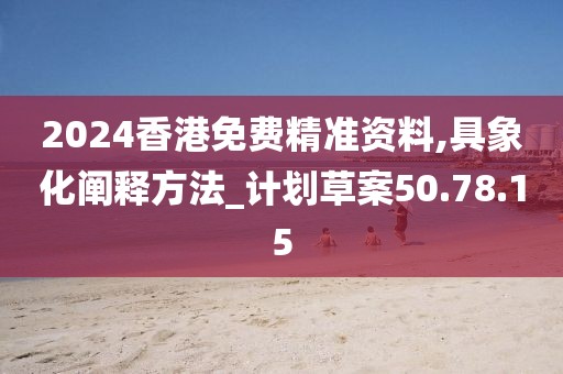 2024香港免費(fèi)精準(zhǔn)資料,具象化闡釋方法_計(jì)劃草案50.78.15