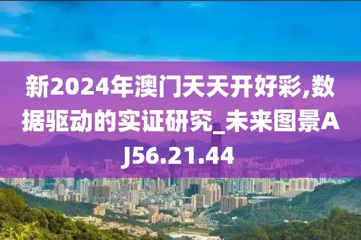 新2024年澳門天天開好彩,數(shù)據(jù)驅動的實證研究_未來圖景AJ56.21.44