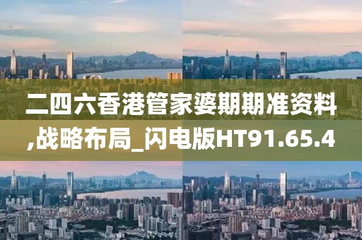 二四六香港管家婆期期準資料,戰(zhàn)略布局_閃電版HT91.65.40